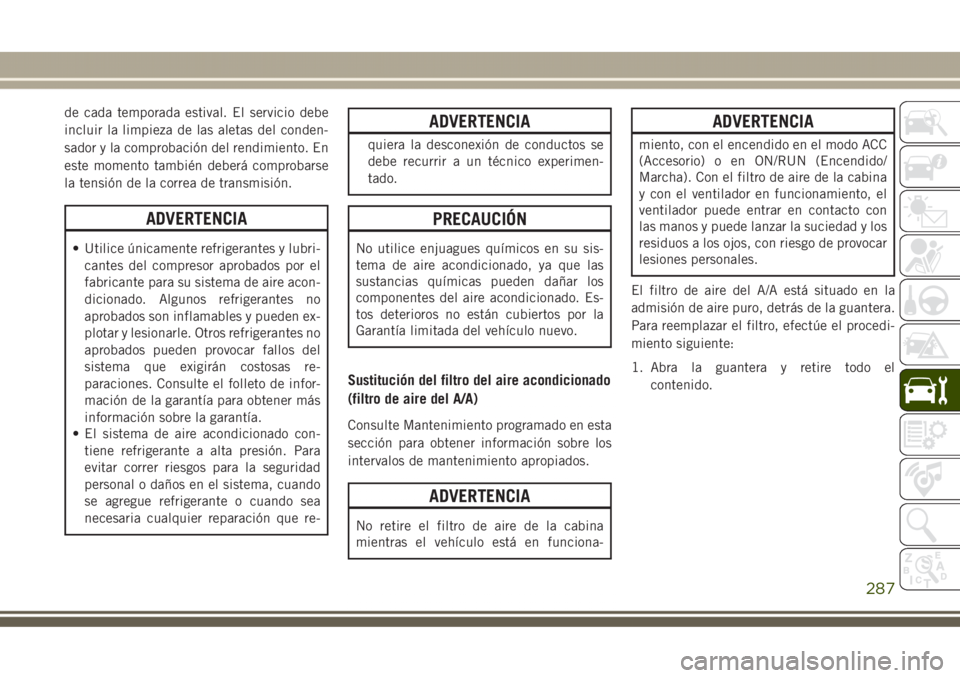 JEEP GRAND CHEROKEE 2017 Manual de Empleo y Cuidado (in Spanish) de cada temporada estival. El servicio debe
incluir la limpieza de las aletas del conden-
sador y la comprobación del rendimiento. En
este momento también deberá comprobarse
la tensión de la corre JEEP GRAND CHEROKEE 2017 Manual de Empleo y Cuidado (in Spanish) de cada temporada estival. El servicio debe
incluir la limpieza de las aletas del conden-
sador y la comprobación del rendimiento. En
este momento también deberá comprobarse
la tensión de la corre