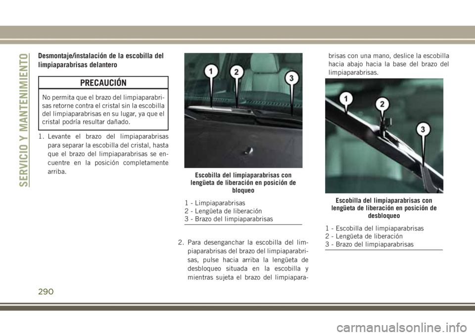 JEEP GRAND CHEROKEE 2017 Manual de Empleo y Cuidado (in Spanish) Desmontaje/instalación de la escobilla del
limpiaparabrisas delantero
PRECAUCIÓN
No permita que el brazo del limpiaparabri-
sas retorne contra el cristal sin la escobilla
del limpiaparabrisas en su JEEP GRAND CHEROKEE 2017 Manual de Empleo y Cuidado (in Spanish) Desmontaje/instalación de la escobilla del
limpiaparabrisas delantero
PRECAUCIÓN
No permita que el brazo del limpiaparabri-
sas retorne contra el cristal sin la escobilla
del limpiaparabrisas en su