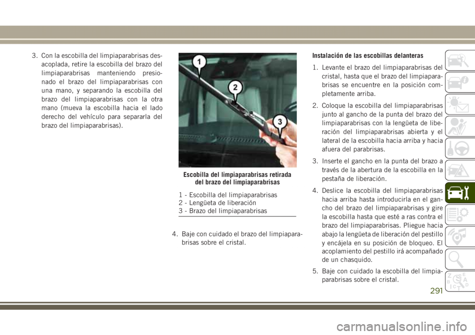 JEEP GRAND CHEROKEE 2017 Manual de Empleo y Cuidado (in Spanish) 3. Con la escobilla del limpiaparabrisas des-
acoplada, retire la escobilla del brazo del
limpiaparabrisas manteniendo presio-
nado el brazo del limpiaparabrisas con
una mano, y separando la escobilla JEEP GRAND CHEROKEE 2017 Manual de Empleo y Cuidado (in Spanish) 3. Con la escobilla del limpiaparabrisas des-
acoplada, retire la escobilla del brazo del
limpiaparabrisas manteniendo presio-
nado el brazo del limpiaparabrisas con
una mano, y separando la escobilla