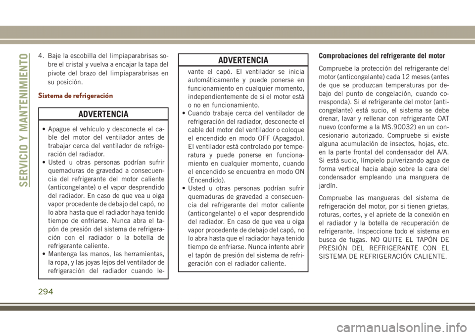 JEEP GRAND CHEROKEE 2017 Manual de Empleo y Cuidado (in Spanish) 4. Baje la escobilla del limpiaparabrisas so-
bre el cristal y vuelva a encajar la tapa del
pivote del brazo del limpiaparabrisas en
su posición.
Sistema de refrigeración
ADVERTENCIA
• Apague el v JEEP GRAND CHEROKEE 2017 Manual de Empleo y Cuidado (in Spanish) 4. Baje la escobilla del limpiaparabrisas so-
bre el cristal y vuelva a encajar la tapa del
pivote del brazo del limpiaparabrisas en
su posición.
Sistema de refrigeración
ADVERTENCIA
• Apague el v