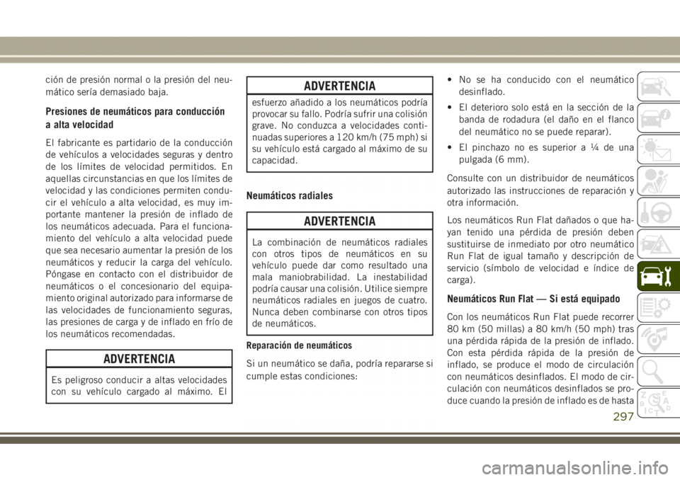 JEEP GRAND CHEROKEE 2017 Manual de Empleo y Cuidado (in Spanish) ción de presión normal o la presión del neu-
mático sería demasiado baja.
Presiones de neumáticos para conducción
a alta velocidad
El fabricante es partidario de la conducción
de vehículos a JEEP GRAND CHEROKEE 2017 Manual de Empleo y Cuidado (in Spanish) ción de presión normal o la presión del neu-
mático sería demasiado baja.
Presiones de neumáticos para conducción
a alta velocidad
El fabricante es partidario de la conducción
de vehículos a