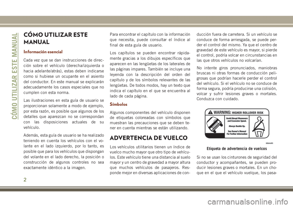 JEEP GRAND CHEROKEE 2017 Manual de Empleo y Cuidado (in Spanish) CÓMO UTILIZAR ESTE
MANUAL
Información esencial
Cada vez que se dan instrucciones de direc-
ción sobre el vehículo (derecha/izquierda o
hacia adelante/atrás), estas deben indicarse
como si hubiese JEEP GRAND CHEROKEE 2017 Manual de Empleo y Cuidado (in Spanish) CÓMO UTILIZAR ESTE
MANUAL
Información esencial
Cada vez que se dan instrucciones de direc-
ción sobre el vehículo (derecha/izquierda o
hacia adelante/atrás), estas deben indicarse
como si hubiese