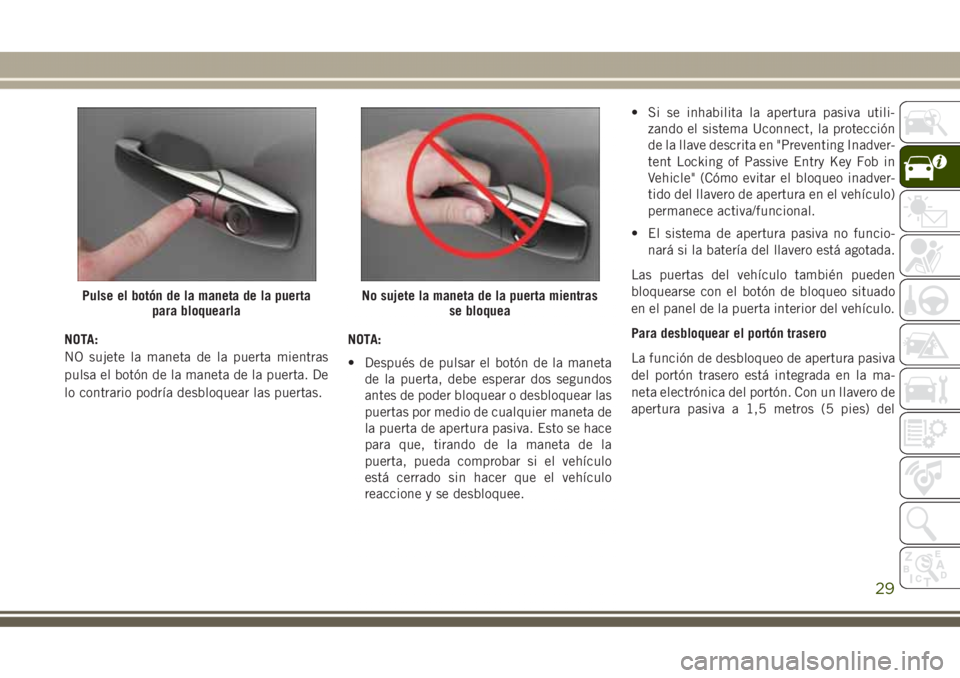 JEEP GRAND CHEROKEE 2017  Manual de Empleo y Cuidado (in Spanish) NOTA:
NO sujete la maneta de la puerta mientras
pulsa el botón de la maneta de la puerta. De
lo contrario podría desbloquear las puertas.NOTA:
• Después de pulsar el botón de la maneta
de la pue