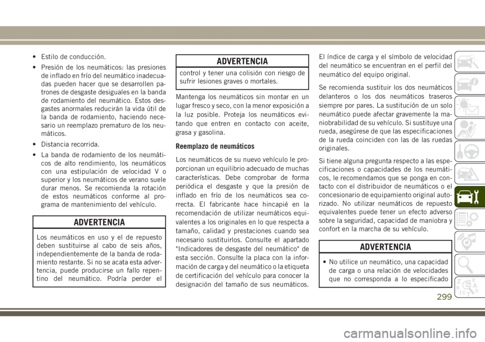 JEEP GRAND CHEROKEE 2017 Manual de Empleo y Cuidado (in Spanish) • Estilo de conducción.
• Presión de los neumáticos: las presiones
de inflado en frío del neumático inadecua-
das pueden hacer que se desarrollen pa-
trones de desgaste desiguales en la banda JEEP GRAND CHEROKEE 2017 Manual de Empleo y Cuidado (in Spanish) • Estilo de conducción.
• Presión de los neumáticos: las presiones
de inflado en frío del neumático inadecua-
das pueden hacer que se desarrollen pa-
trones de desgaste desiguales en la banda