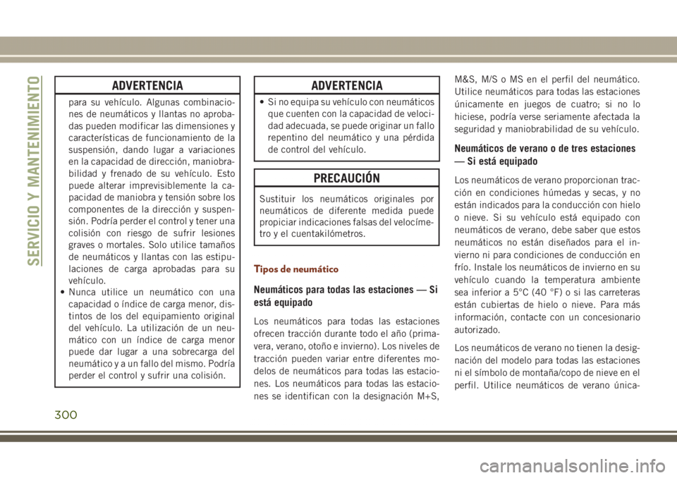 JEEP GRAND CHEROKEE 2017 Manual de Empleo y Cuidado (in Spanish) ADVERTENCIA
para su vehículo. Algunas combinacio-
nes de neumáticos y llantas no aproba-
das pueden modificar las dimensiones y
características de funcionamiento de la
suspensión, dando lugar a va JEEP GRAND CHEROKEE 2017 Manual de Empleo y Cuidado (in Spanish) ADVERTENCIA
para su vehículo. Algunas combinacio-
nes de neumáticos y llantas no aproba-
das pueden modificar las dimensiones y
características de funcionamiento de la
suspensión, dando lugar a va