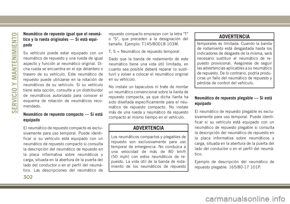 JEEP GRAND CHEROKEE 2017 Manual de Empleo y Cuidado (in Spanish) Neumático de repuesto igual que el neumá-
tico y la rueda originales — Si está equi-
pado
Su vehículo puede estar equipado con un
neumático de repuesto y una rueda de igual
aspecto y función a JEEP GRAND CHEROKEE 2017 Manual de Empleo y Cuidado (in Spanish) Neumático de repuesto igual que el neumá-
tico y la rueda originales — Si está equi-
pado
Su vehículo puede estar equipado con un
neumático de repuesto y una rueda de igual
aspecto y función a