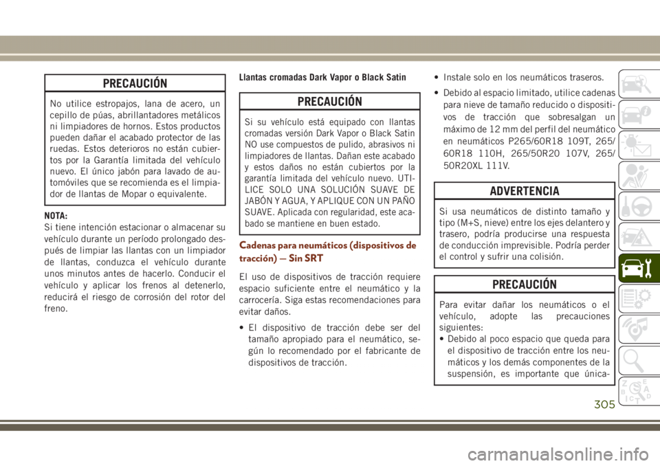 JEEP GRAND CHEROKEE 2017 Manual de Empleo y Cuidado (in Spanish) PRECAUCIÓN
No utilice estropajos, lana de acero, un
cepillo de púas, abrillantadores metálicos
ni limpiadores de hornos. Estos productos
pueden dañar el acabado protector de las
ruedas. Estos dete JEEP GRAND CHEROKEE 2017 Manual de Empleo y Cuidado (in Spanish) PRECAUCIÓN
No utilice estropajos, lana de acero, un
cepillo de púas, abrillantadores metálicos
ni limpiadores de hornos. Estos productos
pueden dañar el acabado protector de las
ruedas. Estos dete