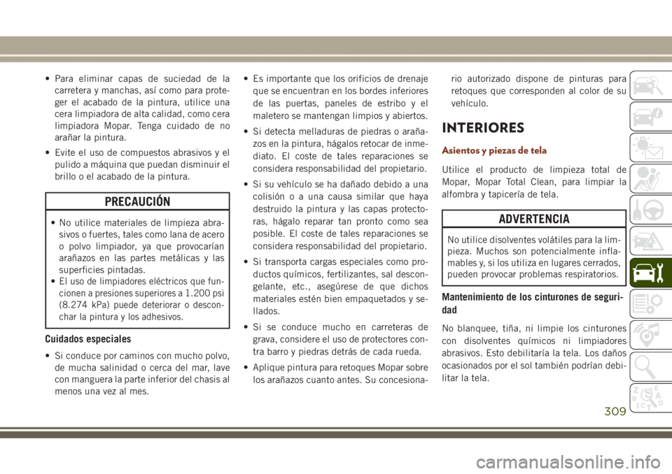 JEEP GRAND CHEROKEE 2017 Manual de Empleo y Cuidado (in Spanish) • Para eliminar capas de suciedad de la
carretera y manchas, así como para prote-
ger el acabado de la pintura, utilice una
cera limpiadora de alta calidad, como cera
limpiadora Mopar. Tenga cuidad JEEP GRAND CHEROKEE 2017 Manual de Empleo y Cuidado (in Spanish) • Para eliminar capas de suciedad de la
carretera y manchas, así como para prote-
ger el acabado de la pintura, utilice una
cera limpiadora de alta calidad, como cera
limpiadora Mopar. Tenga cuidad