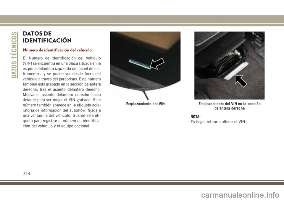 JEEP GRAND CHEROKEE 2017 Manual de Empleo y Cuidado (in Spanish) DATOS DE
IDENTIFICACIÓN
Número de identificación del vehículo
El Número de identificación del Vehículo
(VIN) se encuentra en una placa situada en la
esquina delantera izquierda del panel de ins JEEP GRAND CHEROKEE 2017 Manual de Empleo y Cuidado (in Spanish) DATOS DE
IDENTIFICACIÓN
Número de identificación del vehículo
El Número de identificación del Vehículo
(VIN) se encuentra en una placa situada en la
esquina delantera izquierda del panel de ins