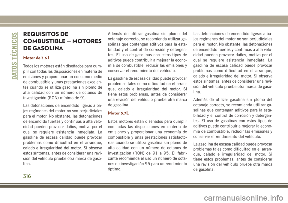 JEEP GRAND CHEROKEE 2017 Manual de Empleo y Cuidado (in Spanish) REQUISITOS DE
COMBUSTIBLE — MOTORES
DE GASOLINA
Motor de 3,6 l
Todos los motores están diseñados para cum-
plir con todas las disposiciones en materia de
emisiones y proporcionar un consumo medio
JEEP GRAND CHEROKEE 2017 Manual de Empleo y Cuidado (in Spanish) REQUISITOS DE
COMBUSTIBLE — MOTORES
DE GASOLINA
Motor de 3,6 l
Todos los motores están diseñados para cum-
plir con todas las disposiciones en materia de
emisiones y proporcionar un consumo medio