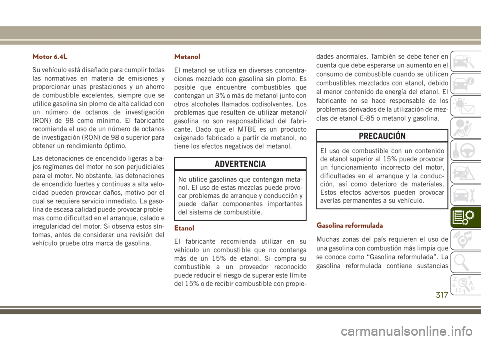 JEEP GRAND CHEROKEE 2017 Manual de Empleo y Cuidado (in Spanish) Motor 6.4L
Su vehículo está diseñado para cumplir todas
las normativas en materia de emisiones y
proporcionar unas prestaciones y un ahorro
de combustible excelentes, siempre que se
utilice gasolin JEEP GRAND CHEROKEE 2017 Manual de Empleo y Cuidado (in Spanish) Motor 6.4L
Su vehículo está diseñado para cumplir todas
las normativas en materia de emisiones y
proporcionar unas prestaciones y un ahorro
de combustible excelentes, siempre que se
utilice gasolin