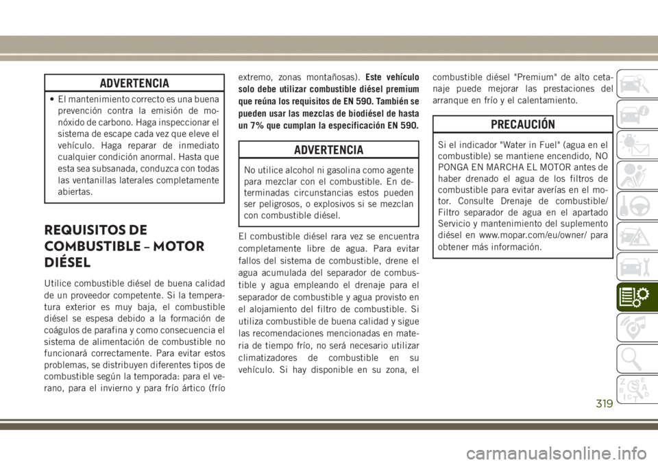 JEEP GRAND CHEROKEE 2017  Manual de Empleo y Cuidado (in Spanish) ADVERTENCIA
• El mantenimiento correcto es una buena
prevención contra la emisión de mo-
nóxido de carbono. Haga inspeccionar el
sistema de escape cada vez que eleve el
vehículo. Haga reparar de