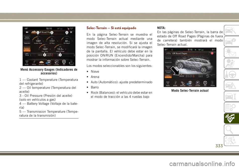 JEEP GRAND CHEROKEE 2017 Manual de Empleo y Cuidado (in Spanish) Selec-Terrain — Si está equipado
En la página Selec-Terrain se muestra el
modo Selec-Terrain actual mediante una
imagen de alta resolución. Si se ajusta el
modo Selec-Terrain, se modificará la i JEEP GRAND CHEROKEE 2017 Manual de Empleo y Cuidado (in Spanish) Selec-Terrain — Si está equipado
En la página Selec-Terrain se muestra el
modo Selec-Terrain actual mediante una
imagen de alta resolución. Si se ajusta el
modo Selec-Terrain, se modificará la i