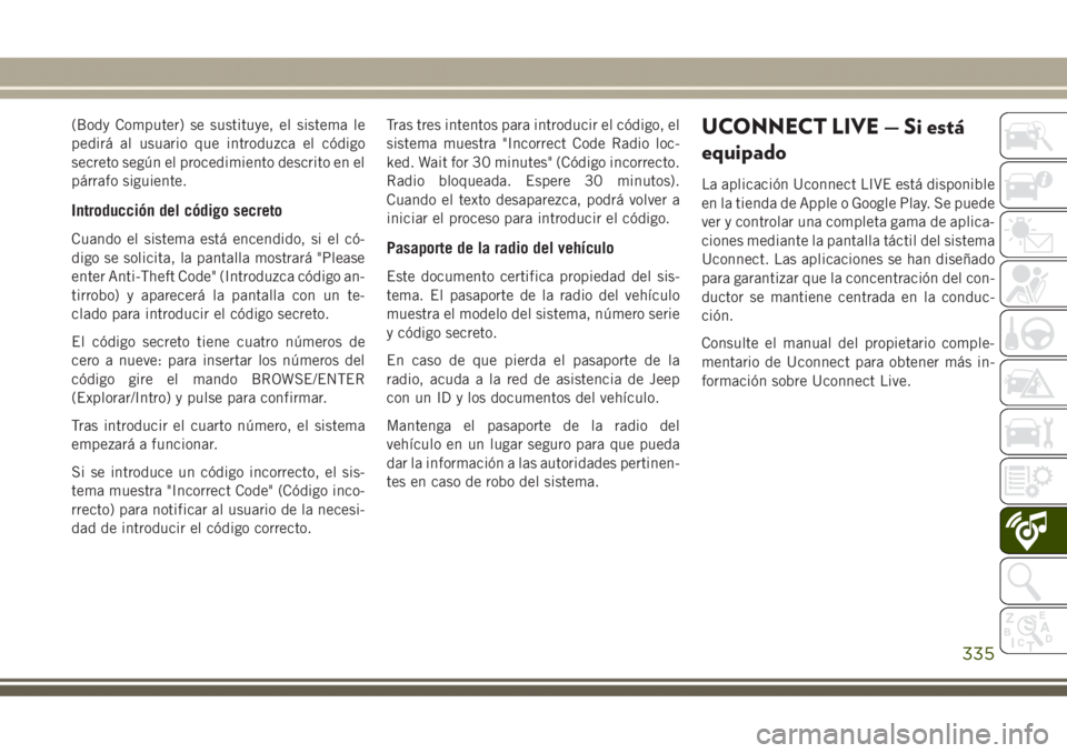 JEEP GRAND CHEROKEE 2017 Manual de Empleo y Cuidado (in Spanish) (Body Computer) se sustituye, el sistema le
pedirá al usuario que introduzca el código
secreto según el procedimiento descrito en el
párrafo siguiente.
Introducción del código secreto
Cuando el JEEP GRAND CHEROKEE 2017 Manual de Empleo y Cuidado (in Spanish) (Body Computer) se sustituye, el sistema le
pedirá al usuario que introduzca el código
secreto según el procedimiento descrito en el
párrafo siguiente.
Introducción del código secreto
Cuando el