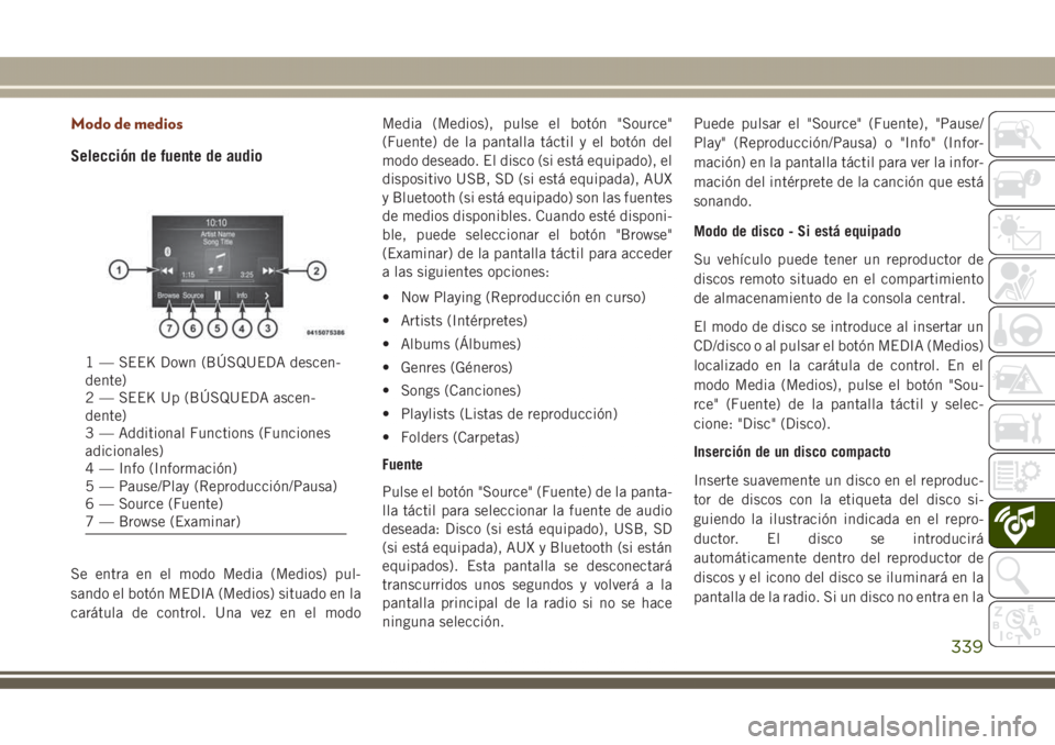 JEEP GRAND CHEROKEE 2017 Manual de Empleo y Cuidado (in Spanish) Modo de medios
Selección de fuente de audio
Se entra en el modo Media (Medios) pul-
sando el botón MEDIA (Medios) situado en la
carátula de control. Una vez en el modoMedia (Medios), pulse el botó JEEP GRAND CHEROKEE 2017 Manual de Empleo y Cuidado (in Spanish) Modo de medios
Selección de fuente de audio
Se entra en el modo Media (Medios) pul-
sando el botón MEDIA (Medios) situado en la
carátula de control. Una vez en el modoMedia (Medios), pulse el botó