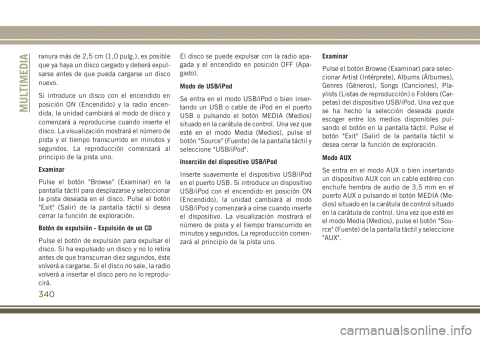 JEEP GRAND CHEROKEE 2017 Manual de Empleo y Cuidado (in Spanish) ranura más de 2,5 cm (1,0 pulg.), es posible
que ya haya un disco cargado y deberá expul-
sarse antes de que pueda cargarse un disco
nuevo.
Si introduce un disco con el encendido en
posición ON (En JEEP GRAND CHEROKEE 2017 Manual de Empleo y Cuidado (in Spanish) ranura más de 2,5 cm (1,0 pulg.), es posible
que ya haya un disco cargado y deberá expul-
sarse antes de que pueda cargarse un disco
nuevo.
Si introduce un disco con el encendido en
posición ON (En