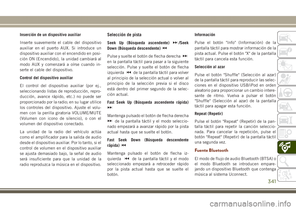 JEEP GRAND CHEROKEE 2017 Manual de Empleo y Cuidado (in Spanish) Inserción de un dispositivo auxiliar
Inserte suavemente el cable del dispositivo
auxiliar en el puerto AUX. Si introduce un
dispositivo auxiliar con el encendido en posi-
ción ON (Encendido), la uni JEEP GRAND CHEROKEE 2017 Manual de Empleo y Cuidado (in Spanish) Inserción de un dispositivo auxiliar
Inserte suavemente el cable del dispositivo
auxiliar en el puerto AUX. Si introduce un
dispositivo auxiliar con el encendido en posi-
ción ON (Encendido), la uni