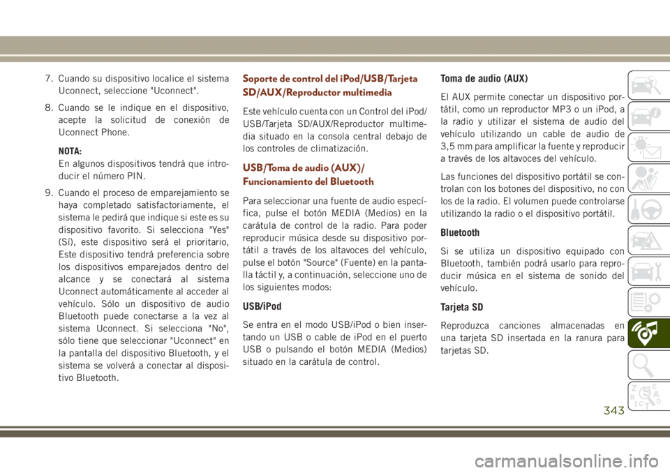 JEEP GRAND CHEROKEE 2017 Manual de Empleo y Cuidado (in Spanish) 7. Cuando su dispositivo localice el sistema
Uconnect, seleccione "Uconnect".
8. Cuando se le indique en el dispositivo,
acepte la solicitud de conexión de
Uconnect Phone.
NOTA:
En algunos di JEEP GRAND CHEROKEE 2017 Manual de Empleo y Cuidado (in Spanish) 7. Cuando su dispositivo localice el sistema
Uconnect, seleccione "Uconnect".
8. Cuando se le indique en el dispositivo,
acepte la solicitud de conexión de
Uconnect Phone.
NOTA:
En algunos di