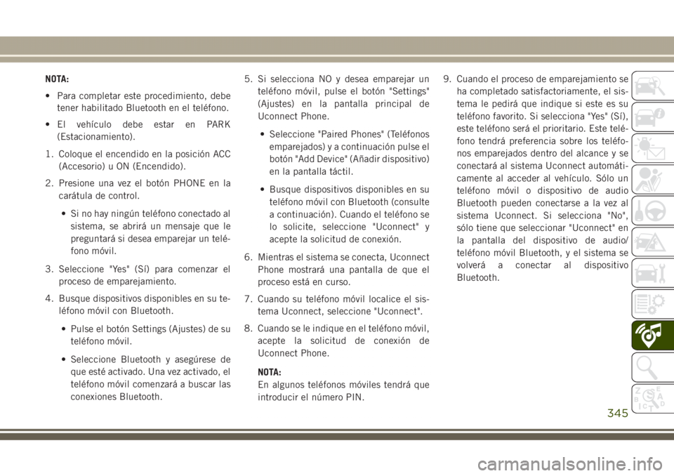 JEEP GRAND CHEROKEE 2017 Manual de Empleo y Cuidado (in Spanish) NOTA:
• Para completar este procedimiento, debe
tener habilitado Bluetooth en el teléfono.
• El vehículo debe estar en PARK
(Estacionamiento).
1. Coloque el encendido en la posición ACC
(Acceso JEEP GRAND CHEROKEE 2017 Manual de Empleo y Cuidado (in Spanish) NOTA:
• Para completar este procedimiento, debe
tener habilitado Bluetooth en el teléfono.
• El vehículo debe estar en PARK
(Estacionamiento).
1. Coloque el encendido en la posición ACC
(Acceso