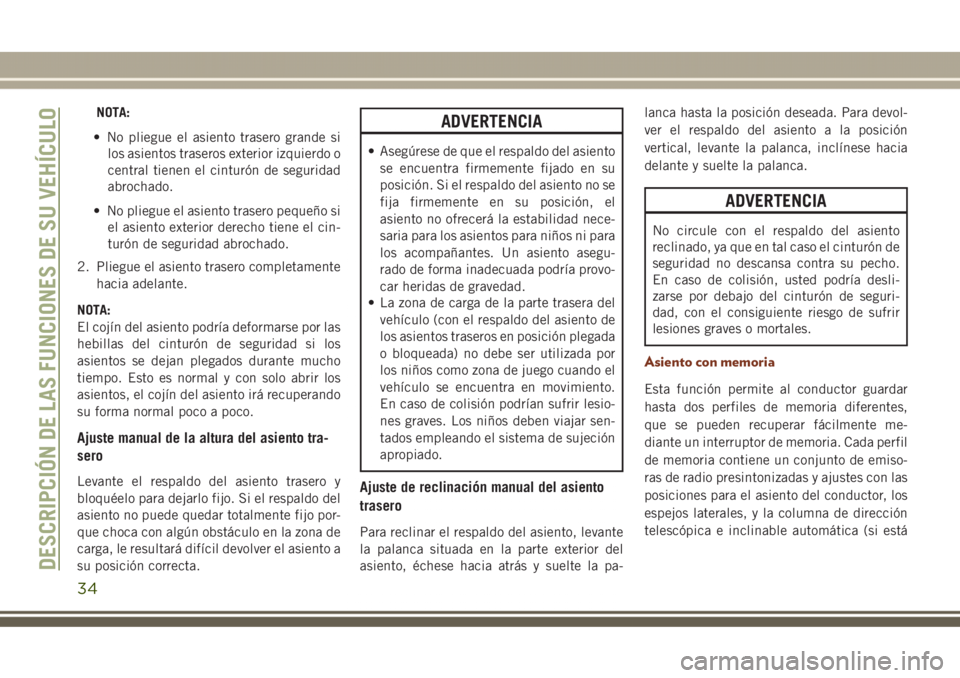 JEEP GRAND CHEROKEE 2017  Manual de Empleo y Cuidado (in Spanish) NOTA:
• No pliegue el asiento trasero grande si
los asientos traseros exterior izquierdo o
central tienen el cinturón de seguridad
abrochado.
• No pliegue el asiento trasero pequeño si
el asient