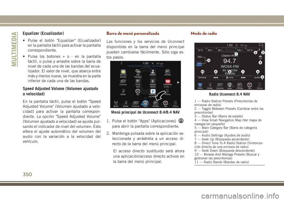 JEEP GRAND CHEROKEE 2017 Manual de Empleo y Cuidado (in Spanish) Equalizer (Ecualizador)
• Pulse el botón "Equalizer" (Ecualizador)
en la pantalla táctil para activar la pantalla
correspondiente.
• Pulse los botones+o-enlapantalla
táctil, o pulse y a JEEP GRAND CHEROKEE 2017 Manual de Empleo y Cuidado (in Spanish) Equalizer (Ecualizador)
• Pulse el botón "Equalizer" (Ecualizador)
en la pantalla táctil para activar la pantalla
correspondiente.
• Pulse los botones+o-enlapantalla
táctil, o pulse y a