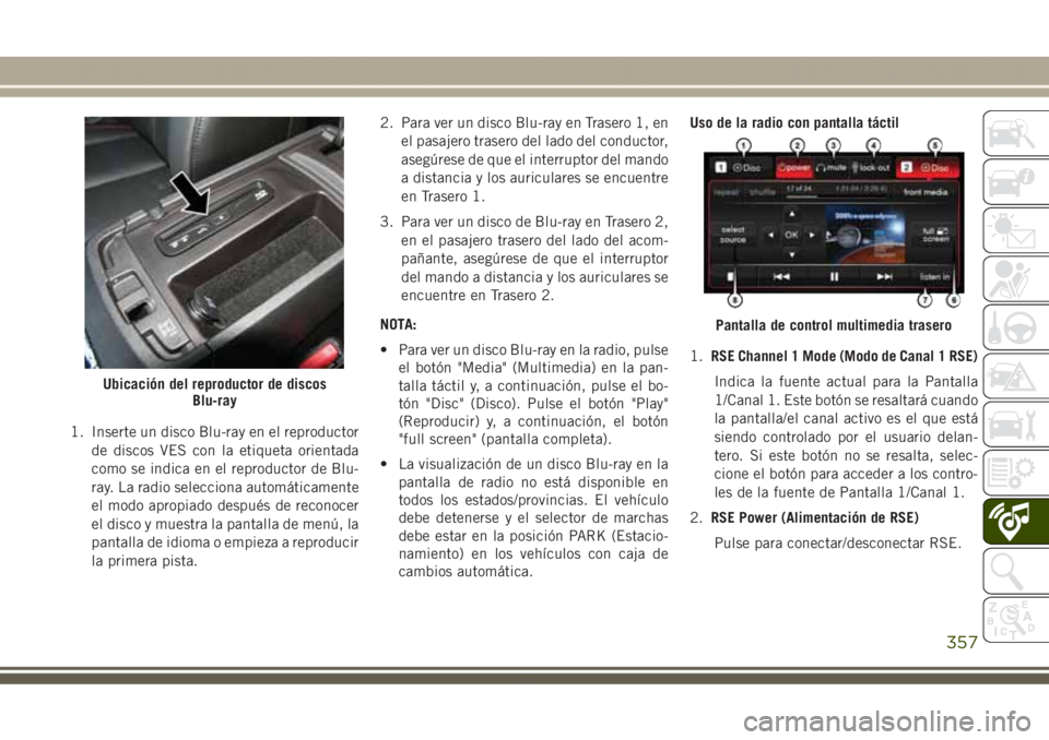 JEEP GRAND CHEROKEE 2017 Manual de Empleo y Cuidado (in Spanish) 1. Inserte un disco Blu-ray en el reproductor
de discos VES con la etiqueta orientada
como se indica en el reproductor de Blu-
ray. La radio selecciona automáticamente
el modo apropiado después de r JEEP GRAND CHEROKEE 2017 Manual de Empleo y Cuidado (in Spanish) 1. Inserte un disco Blu-ray en el reproductor
de discos VES con la etiqueta orientada
como se indica en el reproductor de Blu-
ray. La radio selecciona automáticamente
el modo apropiado después de r