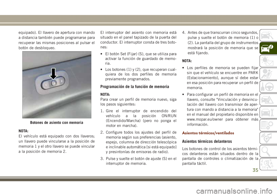 JEEP GRAND CHEROKEE 2017  Manual de Empleo y Cuidado (in Spanish) equipado). El llavero de apertura con mando
a distancia también puede programarse para
recuperar las mismas posiciones al pulsar el
botón de desbloqueo.
NOTA:
El vehículo está equipado con dos lla