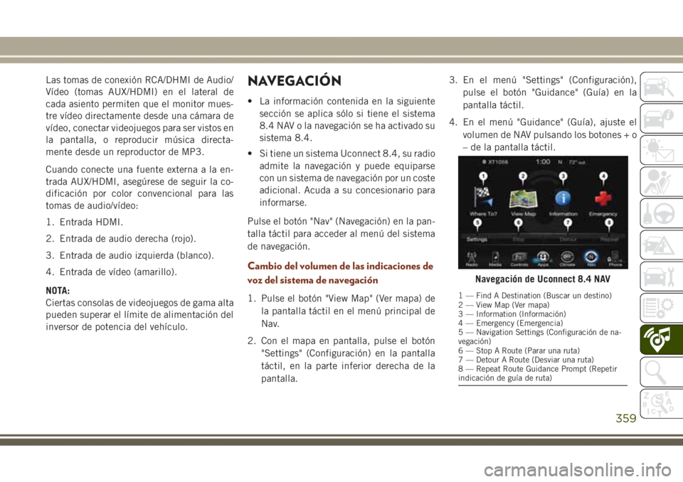 JEEP GRAND CHEROKEE 2017  Manual de Empleo y Cuidado (in Spanish) Las tomas de conexión RCA/DHMI de Audio/
Vídeo (tomas AUX/HDMI) en el lateral de
cada asiento permiten que el monitor mues-
tre vídeo directamente desde una cámara de
vídeo, conectar videojuegos 