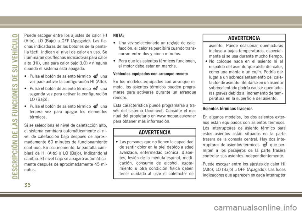 JEEP GRAND CHEROKEE 2017  Manual de Empleo y Cuidado (in Spanish) Puede escoger entre los ajustes de calor HI
(Alto), LO (Bajo) u OFF (Apagado). Las fle-
chas indicadoras de los botones de la panta-
lla táctil indican el nivel de calor en uso. Se
iluminarán dos fl