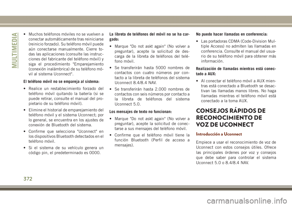 JEEP GRAND CHEROKEE 2017 Manual de Empleo y Cuidado (in Spanish) • Muchos teléfonos móviles no se vuelven a
conectar automáticamente tras reiniciarse
(reinicio forzado). Su teléfono móvil puede
aún conectarse manualmente. Cierre to-
das las aplicaciones (co JEEP GRAND CHEROKEE 2017 Manual de Empleo y Cuidado (in Spanish) • Muchos teléfonos móviles no se vuelven a
conectar automáticamente tras reiniciarse
(reinicio forzado). Su teléfono móvil puede
aún conectarse manualmente. Cierre to-
das las aplicaciones (co