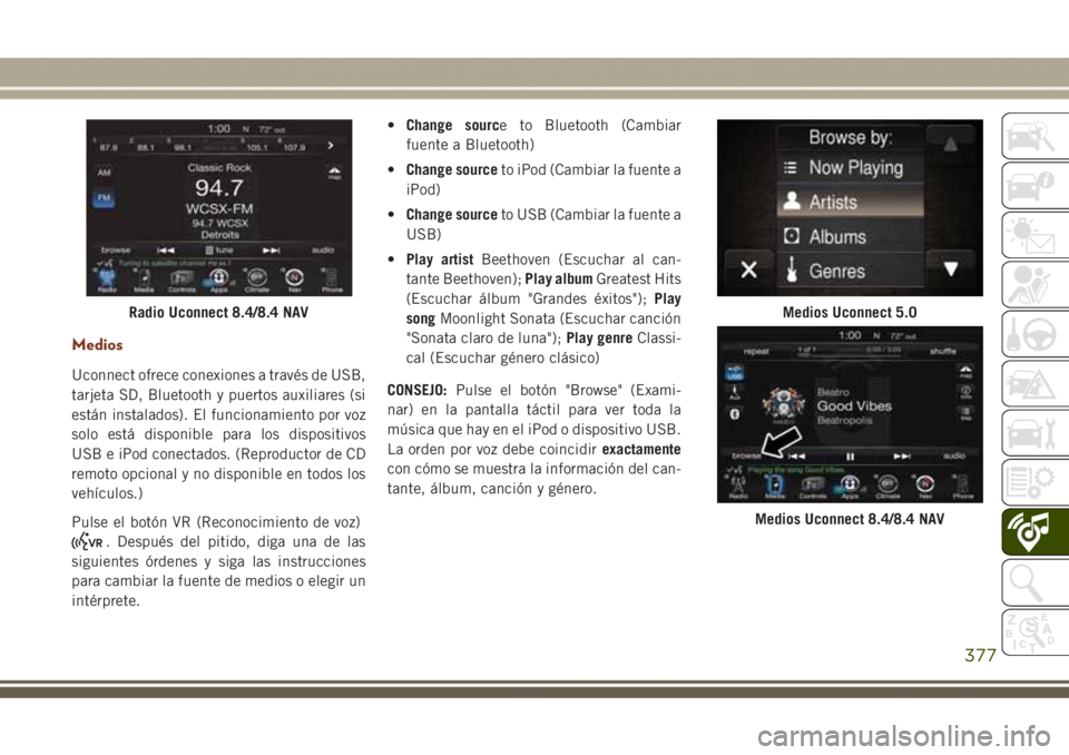 JEEP GRAND CHEROKEE 2017 Manual de Empleo y Cuidado (in Spanish) Medios
Uconnect ofrece conexiones a través de USB,
tarjeta SD, Bluetooth y puertos auxiliares (si
están instalados). El funcionamiento por voz
solo está disponible para los dispositivos
USB e iPod JEEP GRAND CHEROKEE 2017 Manual de Empleo y Cuidado (in Spanish) Medios
Uconnect ofrece conexiones a través de USB,
tarjeta SD, Bluetooth y puertos auxiliares (si
están instalados). El funcionamiento por voz
solo está disponible para los dispositivos
USB e iPod