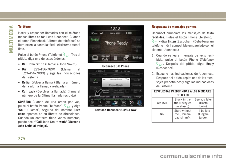 JEEP GRAND CHEROKEE 2017 Manual de Empleo y Cuidado (in Spanish) Teléfono
Hacer y responder llamadas con el teléfono
manos libres es fácil con Uconnect. Cuando
el botón Phonebook (Libreta de teléfonos) se
ilumine en la pantalla táctil, el sistema estará
list JEEP GRAND CHEROKEE 2017 Manual de Empleo y Cuidado (in Spanish) Teléfono
Hacer y responder llamadas con el teléfono
manos libres es fácil con Uconnect. Cuando
el botón Phonebook (Libreta de teléfonos) se
ilumine en la pantalla táctil, el sistema estará
list