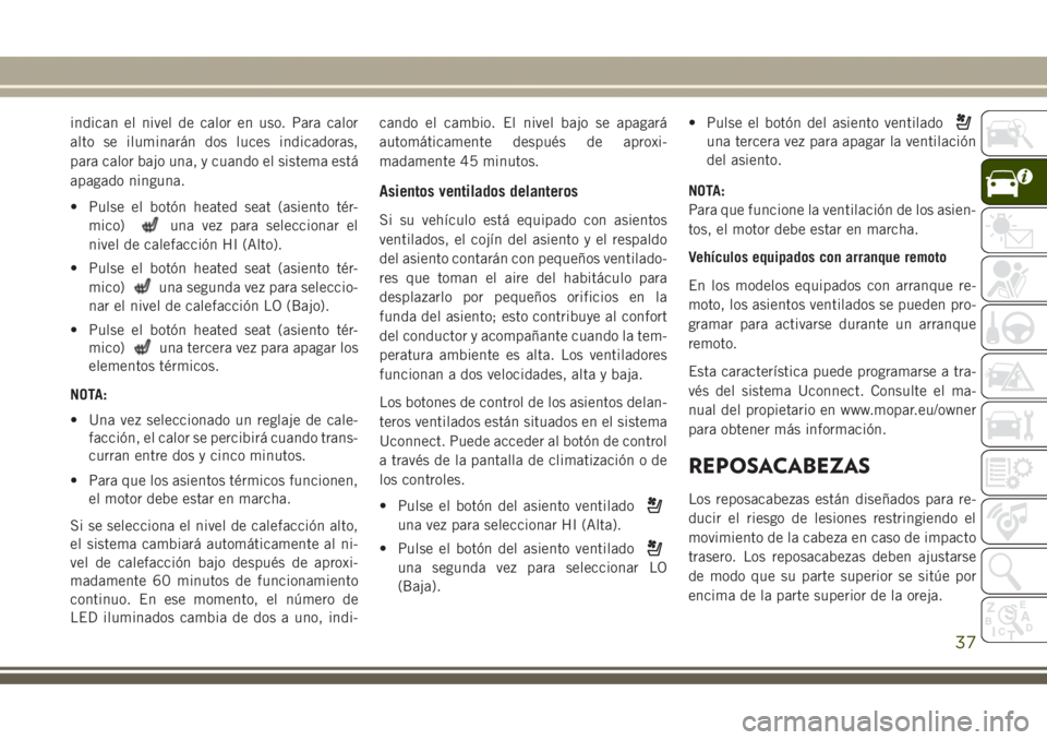 JEEP GRAND CHEROKEE 2017  Manual de Empleo y Cuidado (in Spanish) indican el nivel de calor en uso. Para calor
alto se iluminarán dos luces indicadoras,
para calor bajo una, y cuando el sistema está
apagado ninguna.
• Pulse el botón heated seat (asiento tér-
m