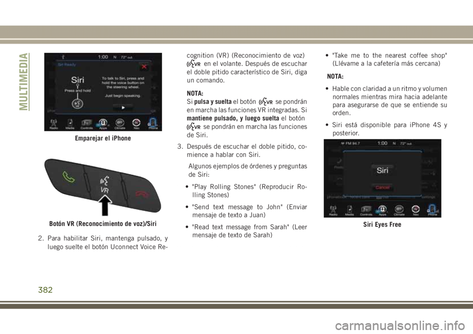 JEEP GRAND CHEROKEE 2017 Manual de Empleo y Cuidado (in Spanish) 2. Para habilitar Siri, mantenga pulsado, y
luego suelte el botón Uconnect Voice Re-cognition (VR) (Reconocimiento de voz)
en el volante. Después de escuchar
el doble pitido característico de Siri, JEEP GRAND CHEROKEE 2017 Manual de Empleo y Cuidado (in Spanish) 2. Para habilitar Siri, mantenga pulsado, y
luego suelte el botón Uconnect Voice Re-cognition (VR) (Reconocimiento de voz)
en el volante. Después de escuchar
el doble pitido característico de Siri,