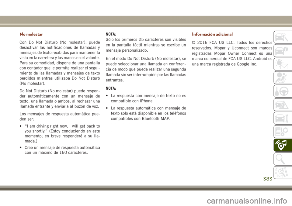 JEEP GRAND CHEROKEE 2017 Manual de Empleo y Cuidado (in Spanish) No molestar
Con Do Not Disturb (No molestar), puede
desactivar las notificaciones de llamadas y
mensajes de texto recibidos para mantener la
vista en la carretera y las manos en el volante.
Para su co JEEP GRAND CHEROKEE 2017 Manual de Empleo y Cuidado (in Spanish) No molestar
Con Do Not Disturb (No molestar), puede
desactivar las notificaciones de llamadas y
mensajes de texto recibidos para mantener la
vista en la carretera y las manos en el volante.
Para su co