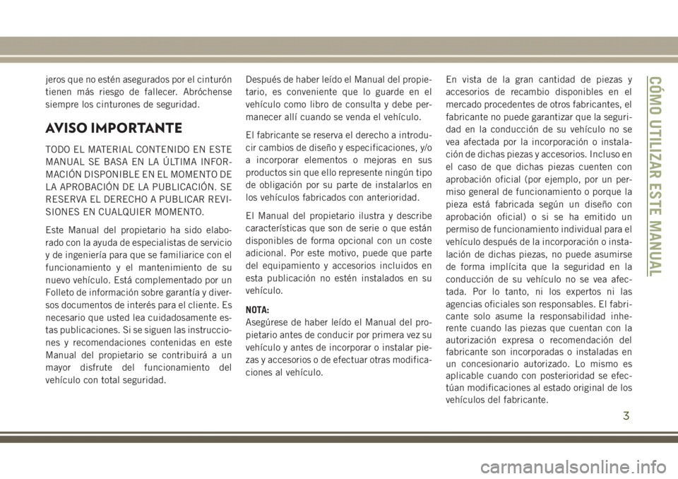 JEEP GRAND CHEROKEE 2017  Manual de Empleo y Cuidado (in Spanish) jeros que no estén asegurados por el cinturón
tienen más riesgo de fallecer. Abróchense
siempre los cinturones de seguridad.
AVISO IMPORTANTE
TODO EL MATERIAL CONTENIDO EN ESTE
MANUAL SE BASA EN L