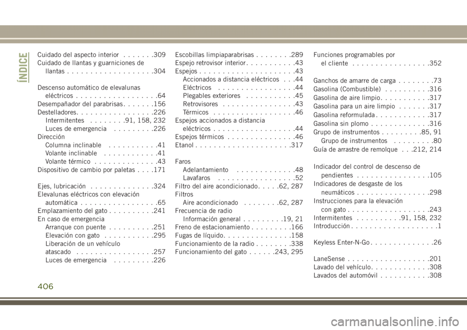 JEEP GRAND CHEROKEE 2017 Manual de Empleo y Cuidado (in Spanish) Cuidado del aspecto interior.......309
Cuidado de llantas y guarniciones de
llantas...................304
Descenso automático de elevalunas
eléctricos..................64
Desempañador del parabrisa JEEP GRAND CHEROKEE 2017 Manual de Empleo y Cuidado (in Spanish) Cuidado del aspecto interior.......309
Cuidado de llantas y guarniciones de
llantas...................304
Descenso automático de elevalunas
eléctricos..................64
Desempañador del parabrisa