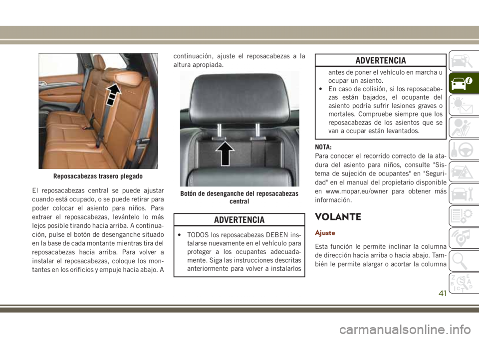 JEEP GRAND CHEROKEE 2017  Manual de Empleo y Cuidado (in Spanish) El reposacabezas central se puede ajustar
cuando está ocupado, o se puede retirar para
poder colocar el asiento para niños. Para
extraer el reposacabezas, levántelo lo más
lejos posible tirando ha