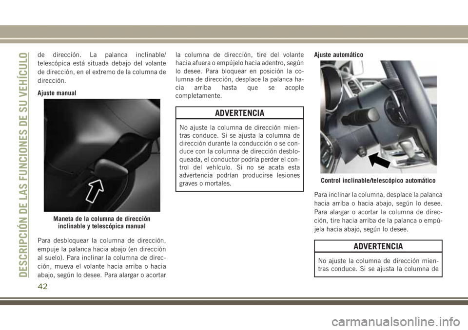 JEEP GRAND CHEROKEE 2017  Manual de Empleo y Cuidado (in Spanish) de dirección. La palanca inclinable/
telescópica está situada debajo del volante
de dirección, en el extremo de la columna de
dirección.
Ajuste manual
Para desbloquear la columna de dirección,
e