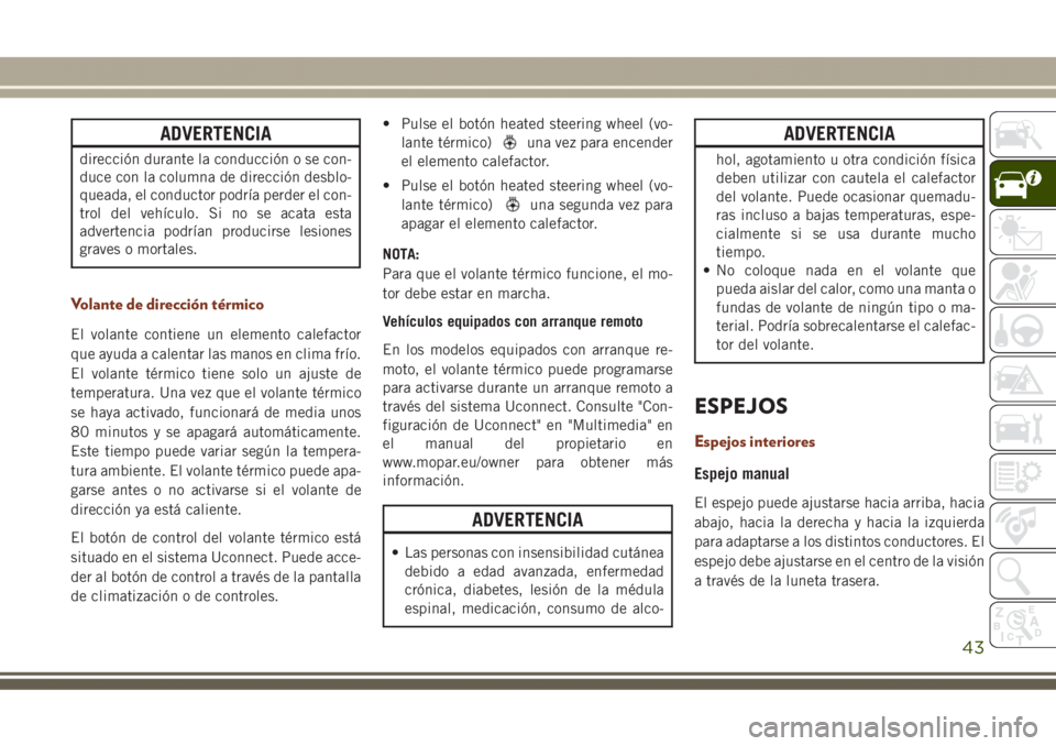 JEEP GRAND CHEROKEE 2017  Manual de Empleo y Cuidado (in Spanish) ADVERTENCIA
dirección durante la conducción o se con-
duce con la columna de dirección desblo-
queada, el conductor podría perder el con-
trol del vehículo. Si no se acata esta
advertencia podrí