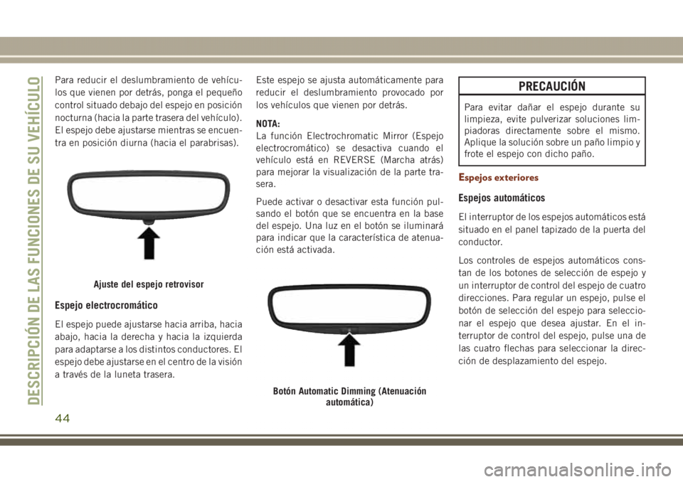 JEEP GRAND CHEROKEE 2017  Manual de Empleo y Cuidado (in Spanish) Para reducir el deslumbramiento de vehícu-
los que vienen por detrás, ponga el pequeño
control situado debajo del espejo en posición
nocturna (hacia la parte trasera del vehículo).
El espejo debe