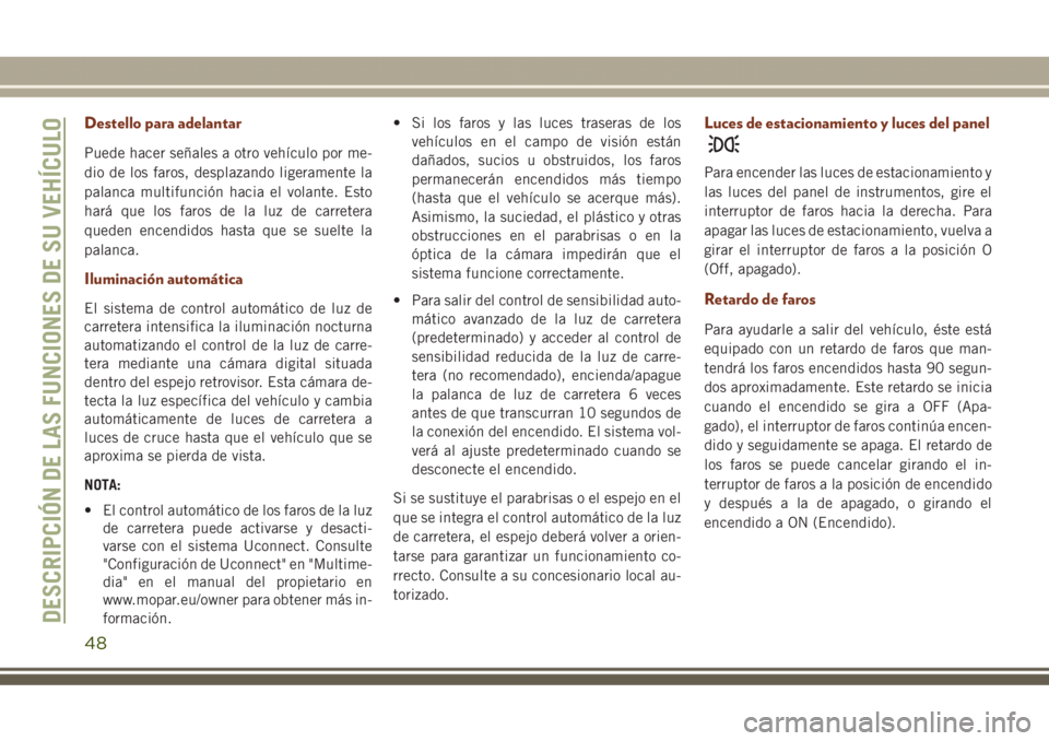 JEEP GRAND CHEROKEE 2017  Manual de Empleo y Cuidado (in Spanish) Destello para adelantar
Puede hacer señales a otro vehículo por me-
dio de los faros, desplazando ligeramente la
palanca multifunción hacia el volante. Esto
hará que los faros de la luz de carrete