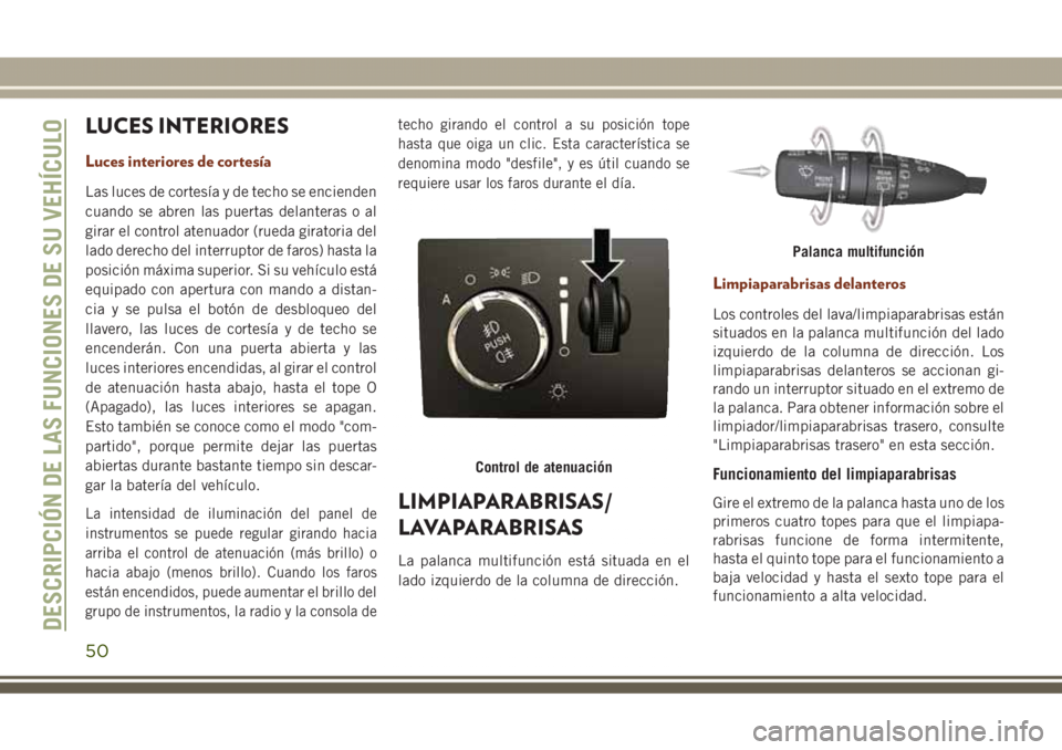 JEEP GRAND CHEROKEE 2017  Manual de Empleo y Cuidado (in Spanish) LUCES INTERIORES
Luces interiores de cortesía
Las luces de cortesía y de techo se encienden
cuando se abren las puertas delanteras o al
girar el control atenuador (rueda giratoria del
lado derecho d