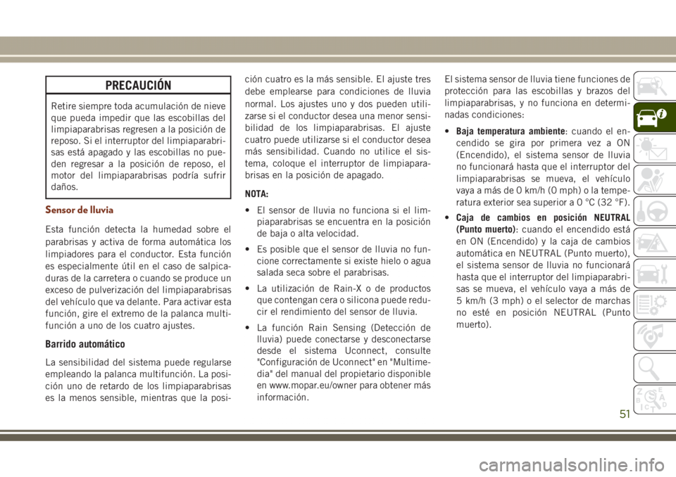 JEEP GRAND CHEROKEE 2017  Manual de Empleo y Cuidado (in Spanish) PRECAUCIÓN
Retire siempre toda acumulación de nieve
que pueda impedir que las escobillas del
limpiaparabrisas regresen a la posición de
reposo. Si el interruptor del limpiaparabri-
sas está apagad