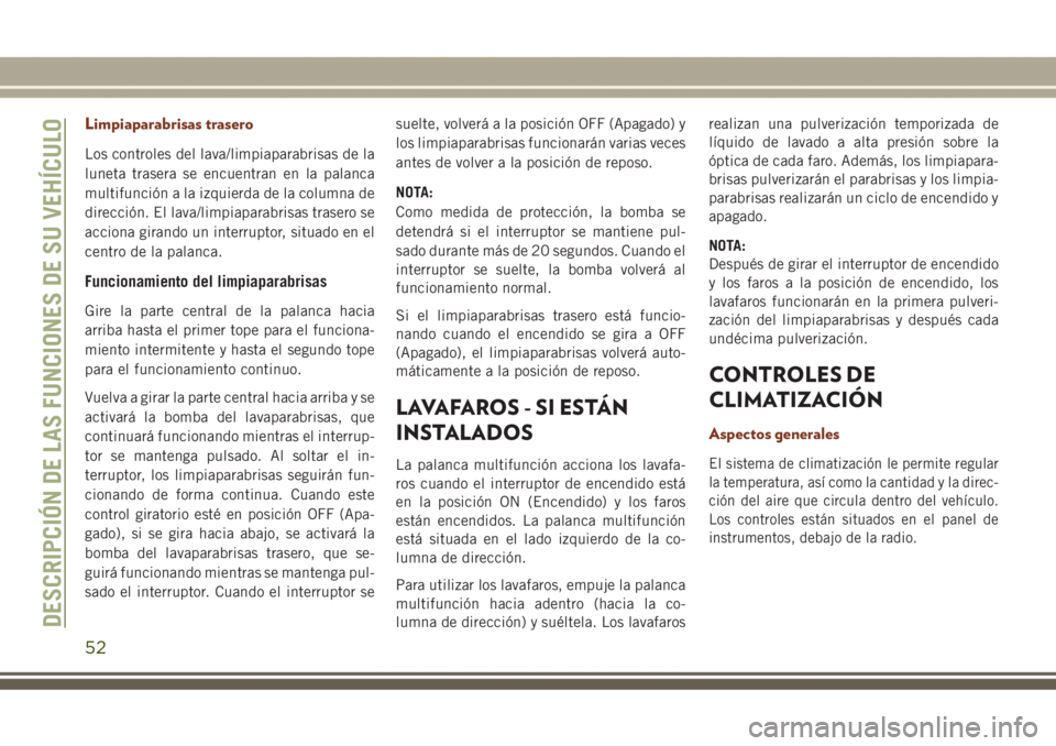 JEEP GRAND CHEROKEE 2017  Manual de Empleo y Cuidado (in Spanish) Limpiaparabrisas trasero
Los controles del lava/limpiaparabrisas de la
luneta trasera se encuentran en la palanca
multifunción a la izquierda de la columna de
dirección. El lava/limpiaparabrisas tra