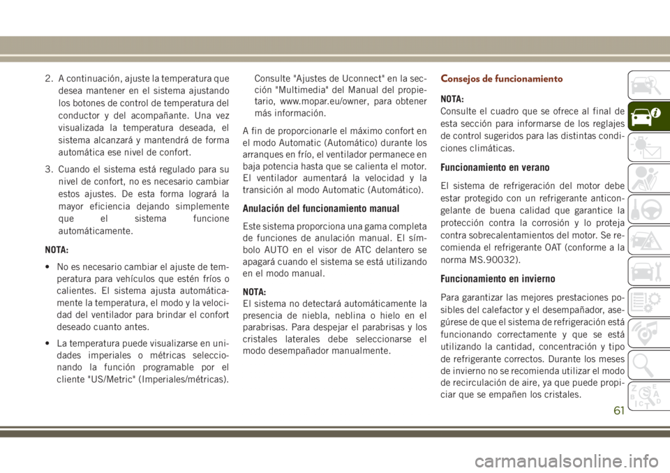 JEEP GRAND CHEROKEE 2017 Manual de Empleo y Cuidado (in Spanish) 2. A continuación, ajuste la temperatura que
desea mantener en el sistema ajustando
los botones de control de temperatura del
conductor y del acompañante. Una vez
visualizada la temperatura deseada, JEEP GRAND CHEROKEE 2017 Manual de Empleo y Cuidado (in Spanish) 2. A continuación, ajuste la temperatura que
desea mantener en el sistema ajustando
los botones de control de temperatura del
conductor y del acompañante. Una vez
visualizada la temperatura deseada,