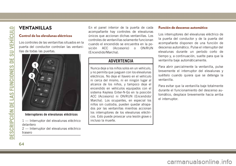 JEEP GRAND CHEROKEE 2017 Manual de Empleo y Cuidado (in Spanish) VENTANILLAS
Control de los elevalunas eléctricos
Los controles de las ventanillas situados en la
puerta del conductor controlan las ventani-
llas de todas las puertas.En el panel interior de la puert JEEP GRAND CHEROKEE 2017 Manual de Empleo y Cuidado (in Spanish) VENTANILLAS
Control de los elevalunas eléctricos
Los controles de las ventanillas situados en la
puerta del conductor controlan las ventani-
llas de todas las puertas.En el panel interior de la puert