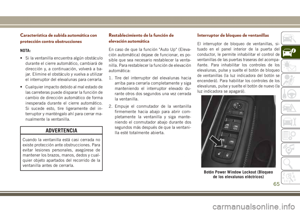 JEEP GRAND CHEROKEE 2017 Manual de Empleo y Cuidado (in Spanish) Característica de subida automática con
protección contra obstrucciones
NOTA:
• Si la ventanilla encuentra algún obstáculo
durante el cierre automático, cambiará de
dirección y, a continuaci JEEP GRAND CHEROKEE 2017 Manual de Empleo y Cuidado (in Spanish) Característica de subida automática con
protección contra obstrucciones
NOTA:
• Si la ventanilla encuentra algún obstáculo
durante el cierre automático, cambiará de
dirección y, a continuaci