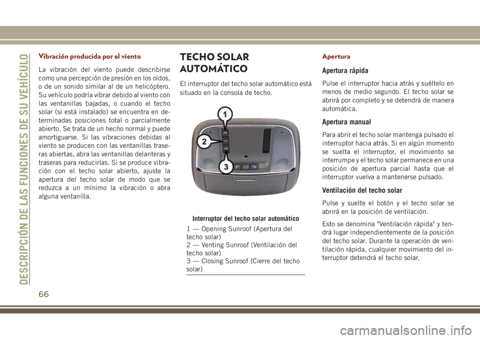 JEEP GRAND CHEROKEE 2017 Manual de Empleo y Cuidado (in Spanish) Vibración producida por el viento
La vibración del viento puede describirse
como una percepción de presión en los oídos,
o de un sonido similar al de un helicóptero.
Su vehículo podría vibrar JEEP GRAND CHEROKEE 2017 Manual de Empleo y Cuidado (in Spanish) Vibración producida por el viento
La vibración del viento puede describirse
como una percepción de presión en los oídos,
o de un sonido similar al de un helicóptero.
Su vehículo podría vibrar