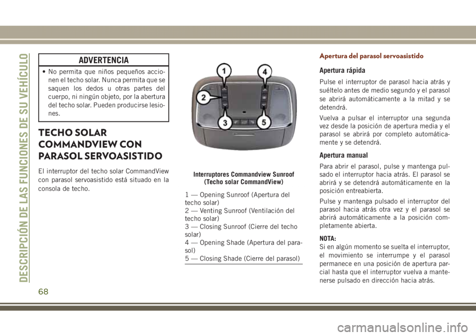 JEEP GRAND CHEROKEE 2017 Manual de Empleo y Cuidado (in Spanish) ADVERTENCIA
• No permita que niños pequeños accio-
nen el techo solar. Nunca permita que se
saquen los dedos u otras partes del
cuerpo, ni ningún objeto, por la abertura
del techo solar. Pueden p JEEP GRAND CHEROKEE 2017 Manual de Empleo y Cuidado (in Spanish) ADVERTENCIA
• No permita que niños pequeños accio-
nen el techo solar. Nunca permita que se
saquen los dedos u otras partes del
cuerpo, ni ningún objeto, por la abertura
del techo solar. Pueden p